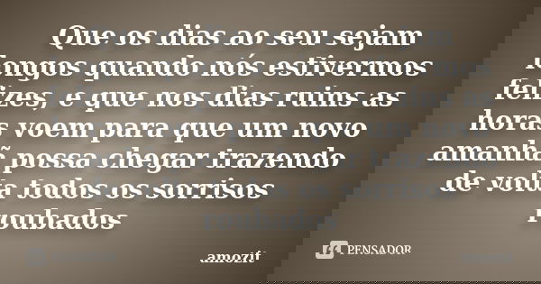 Que os dias ao seu sejam longos quando nós estivermos felizes, e que nos dias ruins as horas voem para que um novo amanhã possa chegar trazendo de volta todos o... Frase de amozit.