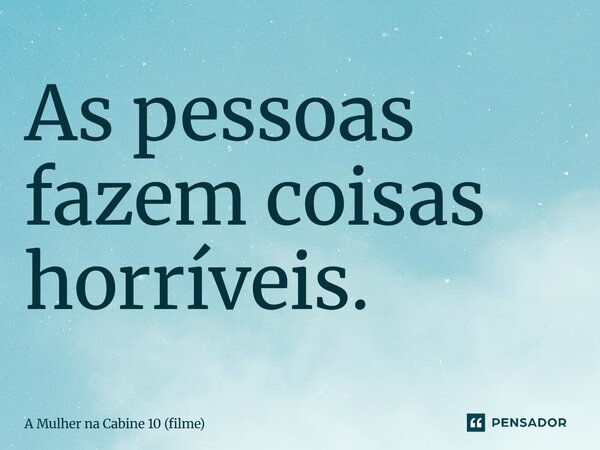 ⁠As pessoas fazem coisas horríveis.... Frase de A Mulher na Cabine 10 (filme).