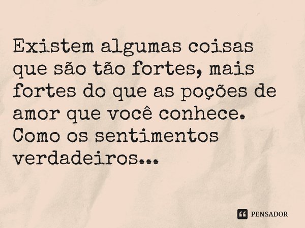 ⁠Existem algumas coisas que são tão fortes, mais fortes do que as poções de amor que você conhece. Como os sentimentos verdadeiros...... Frase de Amy Alward.