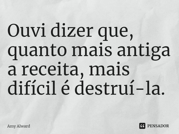 ⁠Ouvi dizer que, quanto mais antiga a receita, mais difícil é destruí-la.... Frase de Amy Alward.