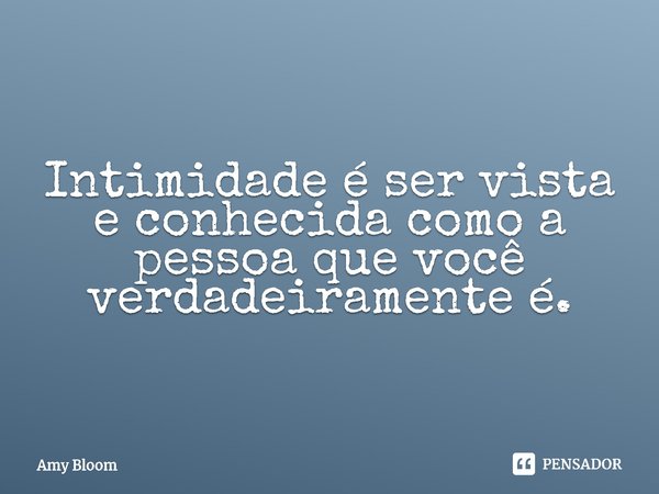 ⁠Intimidade é ser vista e conhecida como a pessoa que você verdadeiramente é.... Frase de Amy Bloom.