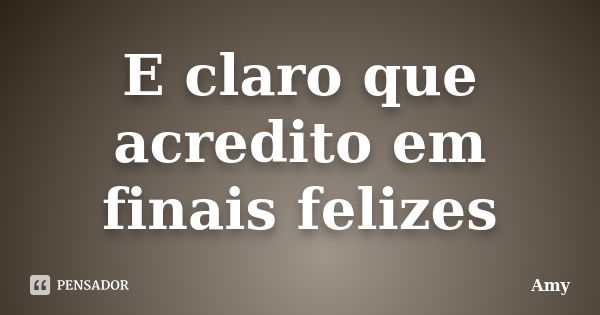 E claro que acredito em finais felizes... Frase de amy.