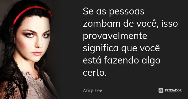 Se as pessoas zombam de você, isso provavelmente significa que você está fazendo algo certo.... Frase de Amy Lee.