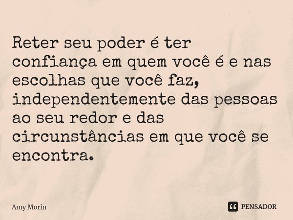 ⁠Reter seu poder é ter confiança em quem você é e nas escolhas que você faz, independentemente das pessoas ao seu redor e das circunstâncias em que você se enco... Frase de Amy Morin.