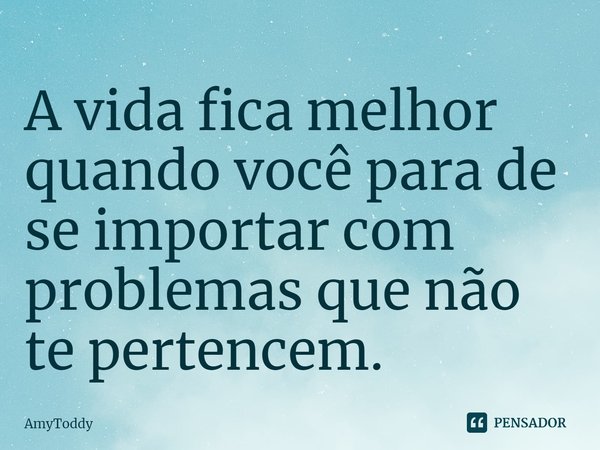 ⁠A vida fica melhor quando você para de se importar com problemas que não te pertencem.... Frase de AmyToddy.