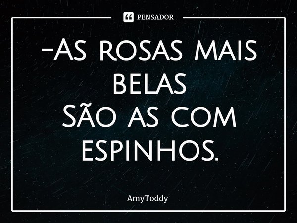 -As rosas mais belas
São as com espinhos.... Frase de AmyToddy.