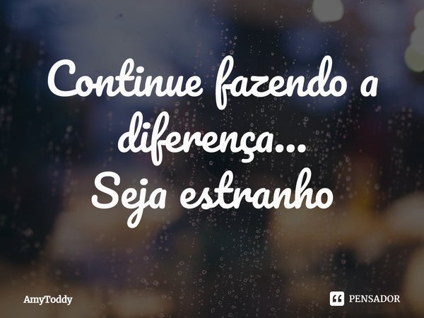 ⁠Continue fazendo a diferença...
Seja estranho... Frase de AmyToddy.