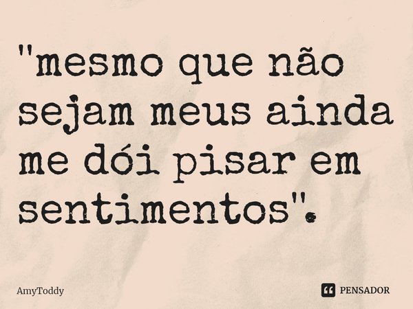 ⁠''mesmo que não sejam meus ainda me dói pisar em sentimentos''.... Frase de AmyToddy.
