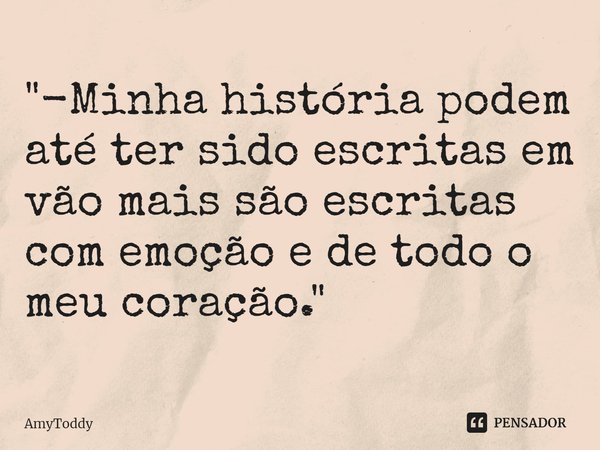 ⁠"-Minha história podem até ter sido escritas em vão mais são escritas com emoção e de todo o meu coração."... Frase de AmyToddy.