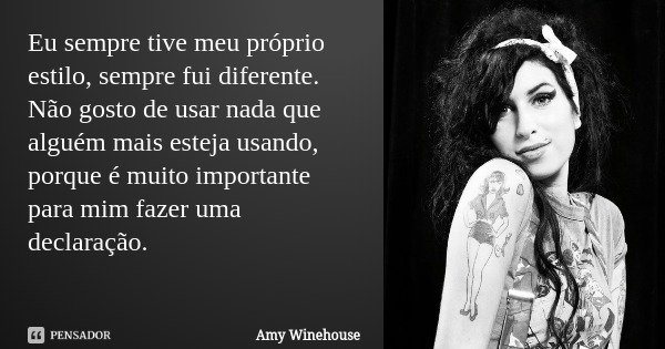 Eu sempre tive meu próprio estilo, sempre fui diferente. Não gosto de usar nada que alguém mais esteja usando, porque é muito importante para mim fazer uma decl... Frase de Amy Winehouse.