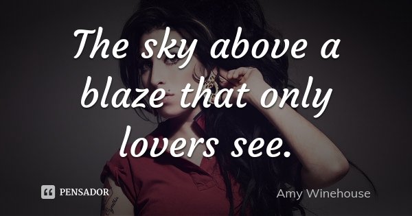 The sky above a blaze that only lovers see.... Frase de Amy Winehouse.