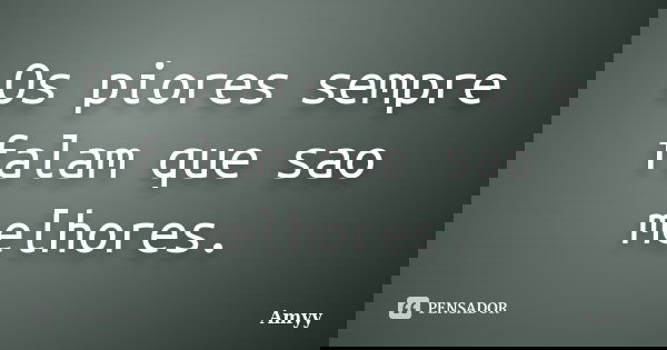 Os piores sempre falam que sao melhores.... Frase de Amyy.