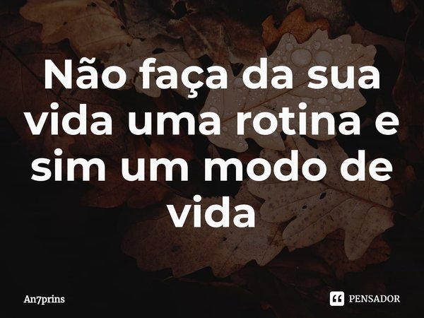 ⁠⁠⁠Não faça da sua vida uma rotina e sim um modo de vida... Frase de An7prins.