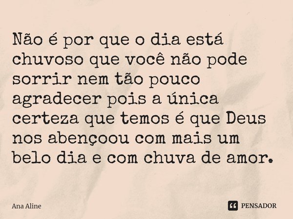 ⁠Não é por que o dia está chuvoso que você não pode sorrir nem tão pouco agradecer pois a única certeza que temos é que Deus nos abençoou com mais um belo dia e... Frase de Ana Aline.