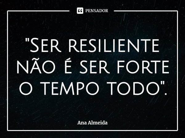 "Ser resiliente não é ser forte o tempo todo".⁠... Frase de Ana Almeida.