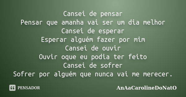 Cansei de pensar Pensar que amanha vai ser um dia melhor Cansei de esperar Esperar alguém fazer por mim Cansei de ouvir Ouvir oque eu podia ter feito Cansei de ... Frase de AnAaCarolineDoNatO.