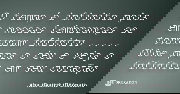 O tempo é infinito pois em nossas lembranças se tornaram infinito ..... Olhe para o céu e veja o infinito em seu coração... Frase de Ana Beatriz Didonato.