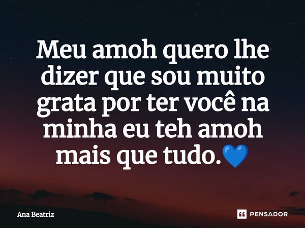 Meu amoh quero lhe dizer que sou muito grata por ter você na minha eu teh amoh mais que tudo.💙⁠... Frase de Ana Beatriz.