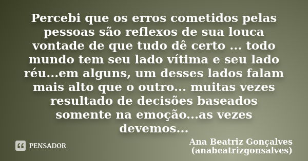 Percebi que os erros cometidos pelas pessoas são reflexos de sua louca vontade de que tudo dê certo ... todo mundo tem seu lado vítima e seu lado réu...em algun... Frase de Ana Beatriz Gonçalves (anabeatrizgonsalves).