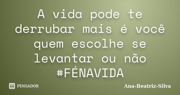 A vida pode te derrubar mais é você quem escolhe se levantar ou não #FÉNAVIDA... Frase de Ana Beatriz-Silva.
