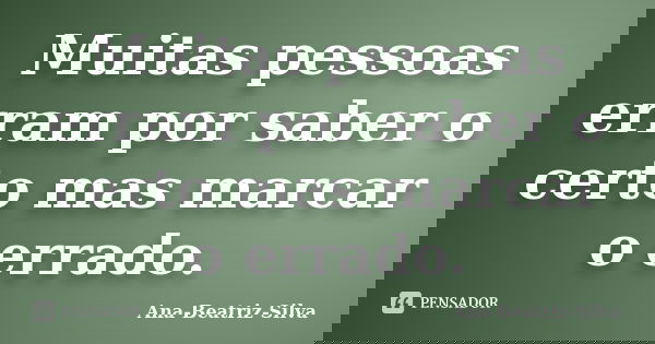 Muitas pessoas erram por saber o certo mas marcar o errado.... Frase de Ana-Beatriz-Silva.