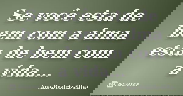 Se você esta de bem com a alma esta de bem com a vida...... Frase de Ana-Beatriz-Silva.