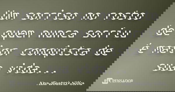 Um sorriso no rosto de quem nunca sorriu é maior conquista de sua vida...... Frase de Ana-Beatriz-Silva.