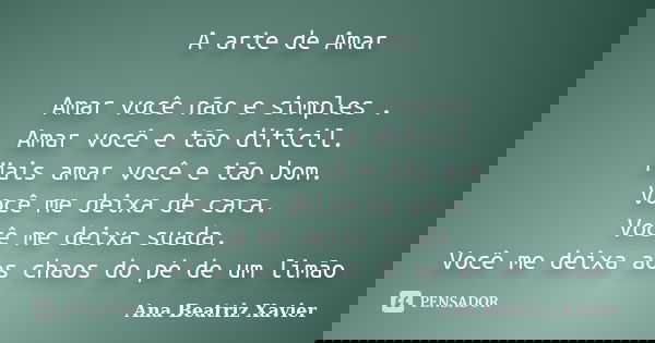 A arte de Amar Amar você não e simples . Amar você e tão difícil. Mais amar você e tão bom. Você me deixa de cara. Você me deixa suada. Você me deixa aos chaos ... Frase de Ana Beatriz Xavier.