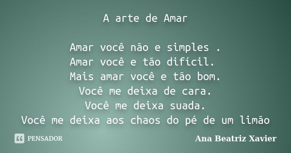 A arte de Amar Amar você não e simples . Amar você e tão difícil. Mais amar você e tão bom. Você me deixa de cara. Você me deixa suada. Você me deixa aos chaos ... Frase de Ana Beatriz Xavier.