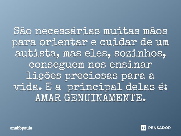 ⁠São necessárias muitas mãos para orientar e cuidar de um autista, mas eles, sozinhos, conseguem nos ensinar lições preciosas para a vida. E a principal delas é... Frase de anabbpaula.