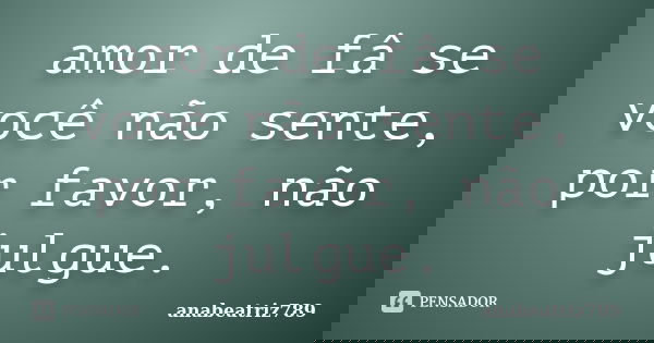 amor de fâ se você não sente, por favor, não julgue.... Frase de anabeatriz789.