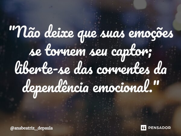 ⁠"Não deixe que suas emoções se tornem seu captor; liberte-se das correntes da dependência emocional."... Frase de anabeatriz_depaula.