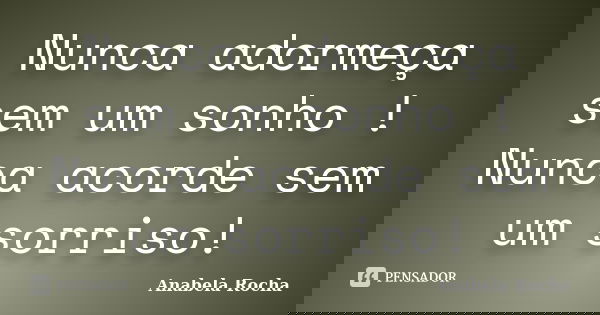Nunca adormeça sem um sonho ! Nunca acorde sem um sorriso!... Frase de Anabela Rocha.