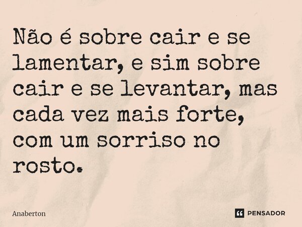 ⁠Não é sobre cair e se lamentar, e sim sobre cair e se levantar, mas cada vez mais forte, com um sorriso no rosto.... Frase de Anaberton.