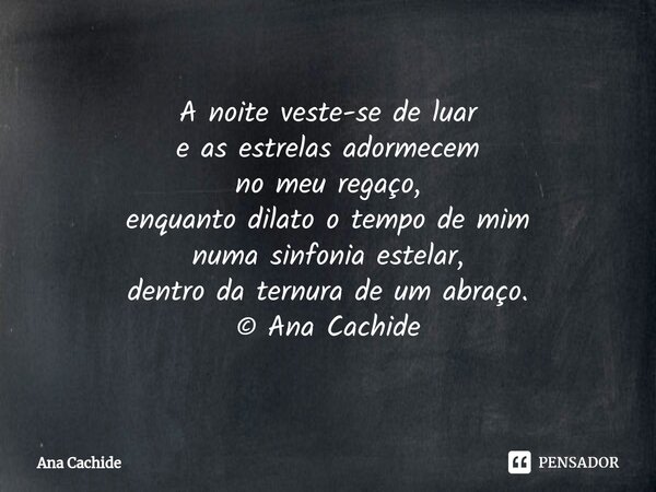 A noite veste-se de luar e as estrelas adormecem no meu regaço, enquanto dilato o tempo de mim numa sinfonia estelar, dentro da ternura de um abraço. © Ana Cach... Frase de Ana Cachide.