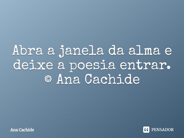 ⁠Abra a janela da alma e deixe a poesia entrar. © Ana Cachide... Frase de Ana Cachide.