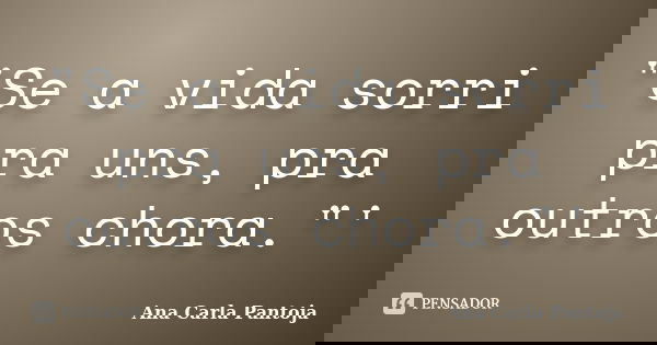 "Se a vida sorri pra uns, pra outros chora."'... Frase de Ana Carla Pantoja.