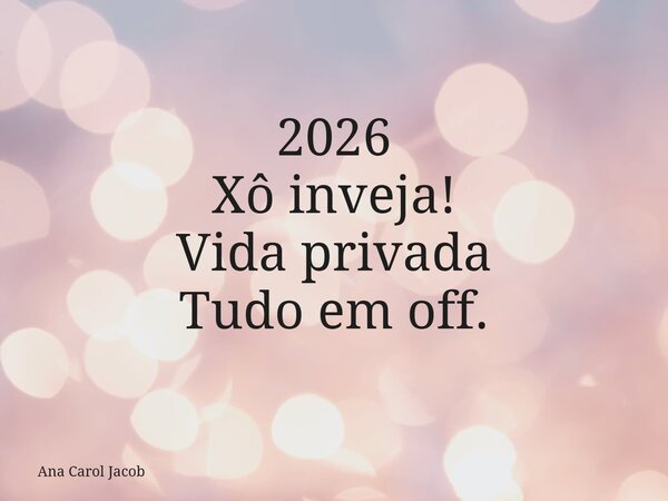 2026 Xô inveja! Vida privada Tudo em off.... Frase de Ana Carol Jacob.