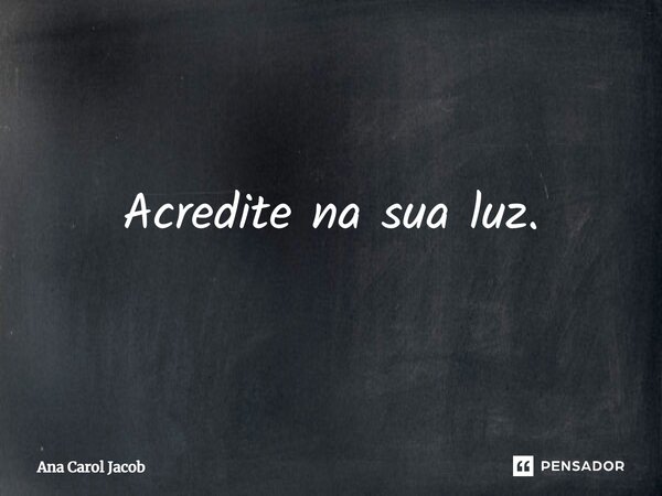 ⁠Acredite na sua luz.... Frase de Ana Carol Jacob.