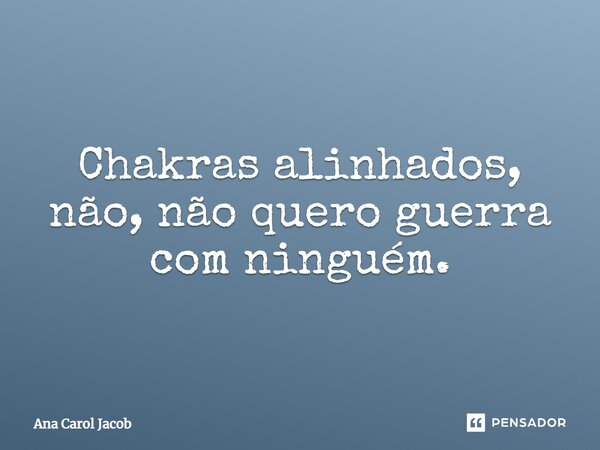 ⁠Chakras alinhados, não, não quero guerra com ninguém.... Frase de Ana Carol Jacob.