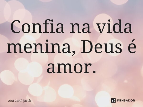 ⁠Confia na vida menina, Deus é amor.... Frase de Ana Carol Jacob.