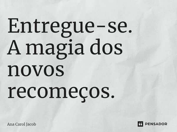 ⁠Entregue-se. A magia dos novos recomeços.... Frase de Ana Carol Jacob.