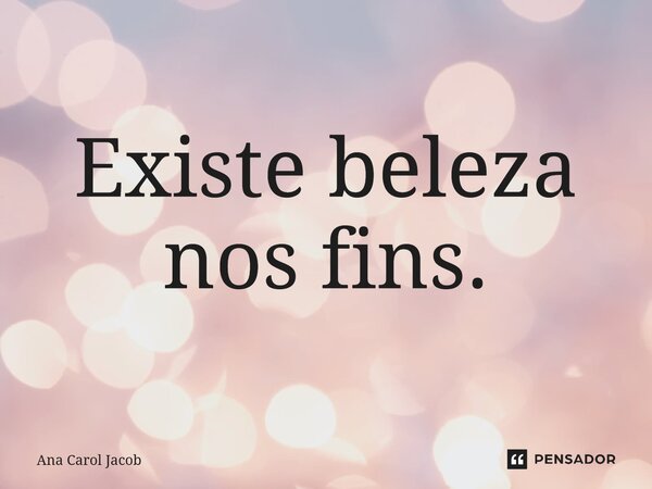 ⁠Existe beleza nos fins.... Frase de Ana Carol Jacob.