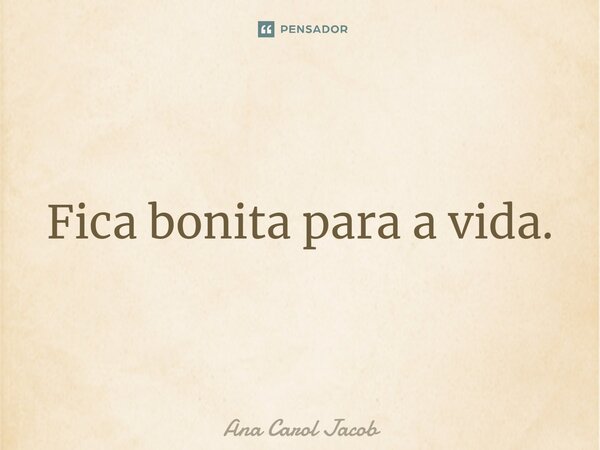 ⁠Fica bonita para a vida.... Frase de Ana Carol Jacob.