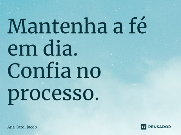 ⁠Mantenha a fé em dia. Confia no processo.... Frase de Ana Carol Jacob.