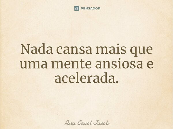 ⁠Nada cansa mais que uma mente ansiosa e acelerada.... Frase de Ana Carol Jacob.