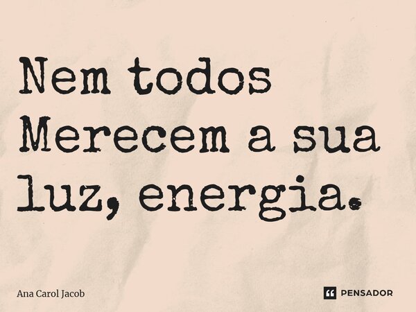 ⁠Nem todos Merecem a sua luz, energia.... Frase de Ana Carol Jacob.