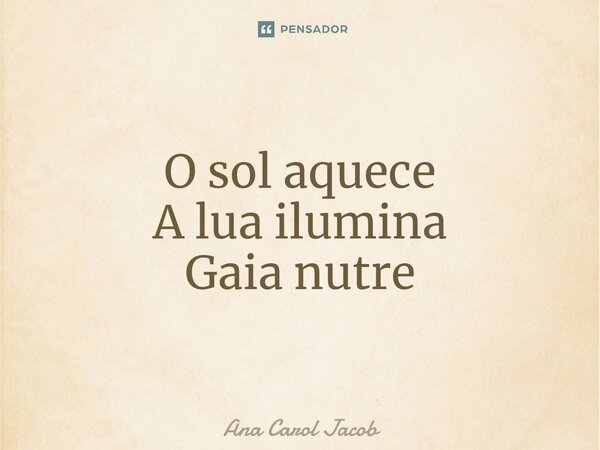 ⁠O sol aquece A lua ilumina Gaia nutre... Frase de Ana Carol Jacob.