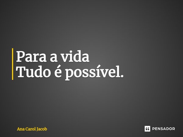 ⁠Para a vida Tudo é possível.... Frase de Ana Carol Jacob.