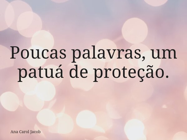 Poucas palavras, um patuá de proteção.... Frase de Ana Carol Jacob.